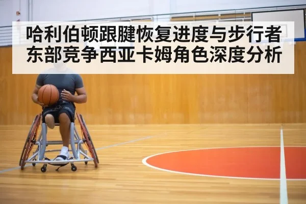 哈利伯顿跟腱恢复进度与步行者东部竞争西亚卡姆角色深度分析